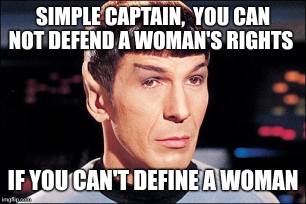 Condescending Spock | SIMPLE CAPTAIN,  YOU CAN NOT DEFEND A WOMAN'S RIGHTS; IF YOU CAN'T DEFINE A WOMAN | image tagged in condescending spock | made w/ Imgflip meme maker