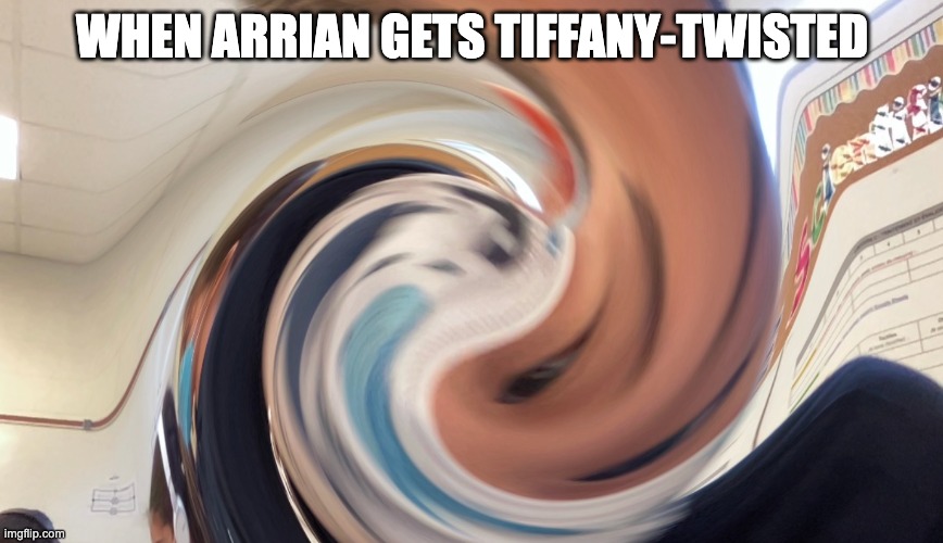 We all get "twisted" sometimes... | WHEN ARRIAN GETS TIFFANY-TWISTED | image tagged in memes | made w/ Imgflip meme maker