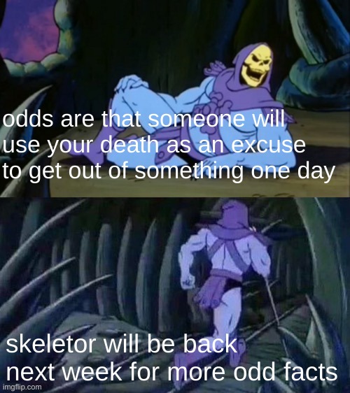 this made more sense in my head | odds are that someone will use your death as an excuse to get out of something one day; skeletor will be back next week for more odd facts | image tagged in skeletor disturbing facts,funny,memes,funny memes,barney will eat all of your delectable biscuits,facts | made w/ Imgflip meme maker