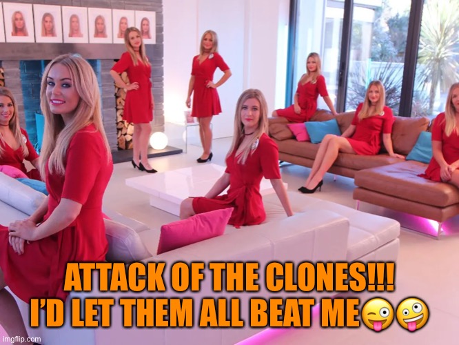 ATTACK OF THE CLONES!!! I’D LET THEM ALL BEAT ME😜🤪 | made w/ Imgflip meme maker