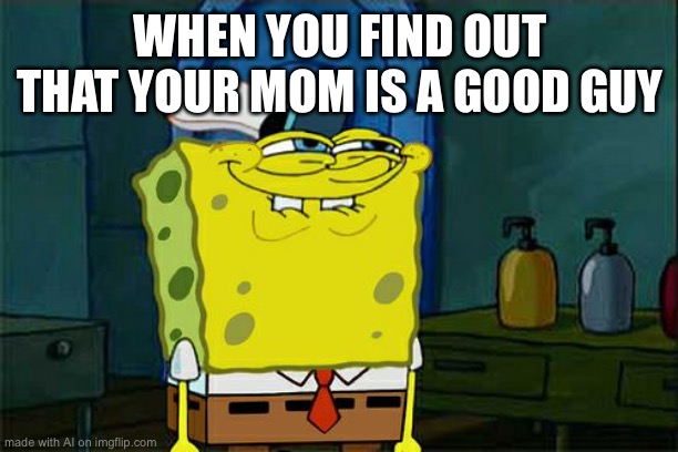Ai meme, totally 2022 | WHEN YOU FIND OUT THAT YOUR MOM IS A GOOD GUY | image tagged in memes,don't you squidward | made w/ Imgflip meme maker