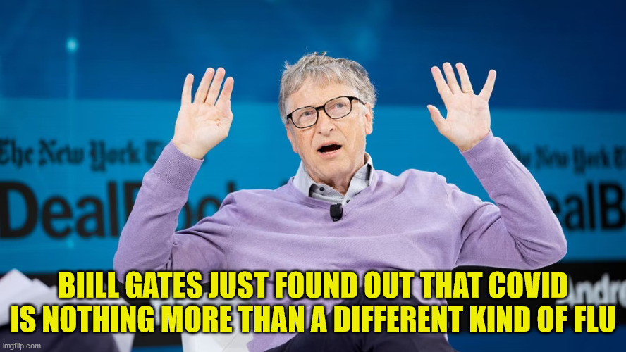 Even stupid billionaires have to admit the truth... eventually | BIILL GATES JUST FOUND OUT THAT COVID IS NOTHING MORE THAN A DIFFERENT KIND OF FLU | image tagged in stupid,billionaire | made w/ Imgflip meme maker