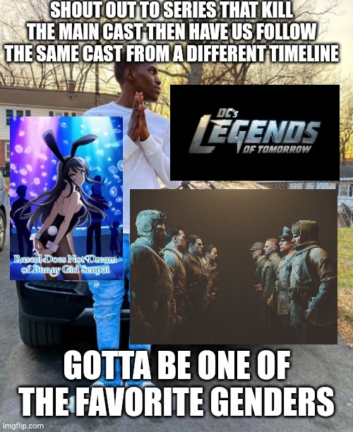 Shout out timelines | SHOUT OUT TO SERIES THAT KILL THE MAIN CAST THEN HAVE US FOLLOW THE SAME CAST FROM A DIFFERENT TIMELINE; GOTTA BE ONE OF THE FAVORITE GENDERS | image tagged in legends of tomorrow,anime,zombies,black ops 4 | made w/ Imgflip meme maker