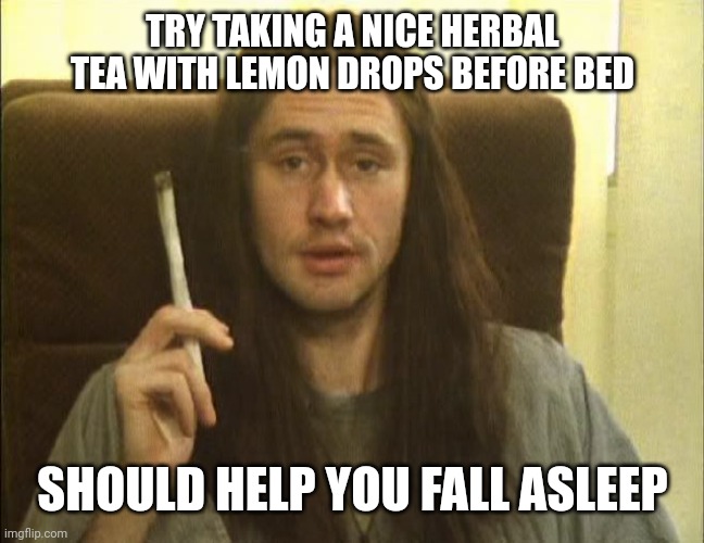 neil from the young ones | TRY TAKING A NICE HERBAL TEA WITH LEMON DROPS BEFORE BED SHOULD HELP YOU FALL ASLEEP | image tagged in neil from the young ones | made w/ Imgflip meme maker