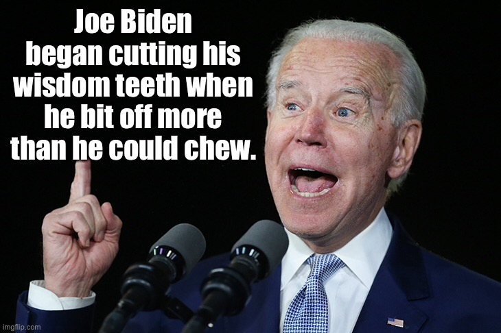 Joe Biden wisdom | Joe Biden began cutting his wisdom teeth when he bit off more than he could chew. | image tagged in joe biden,wisdom teeth,cutting,bit off more,chew | made w/ Imgflip meme maker