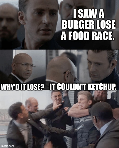 Captain america elevator |  I SAW A BURGER LOSE A FOOD RACE. WHY'D IT LOSE? IT COULDN'T KETCHUP. | image tagged in captain america elevator,memes,funny,funny memes | made w/ Imgflip meme maker
