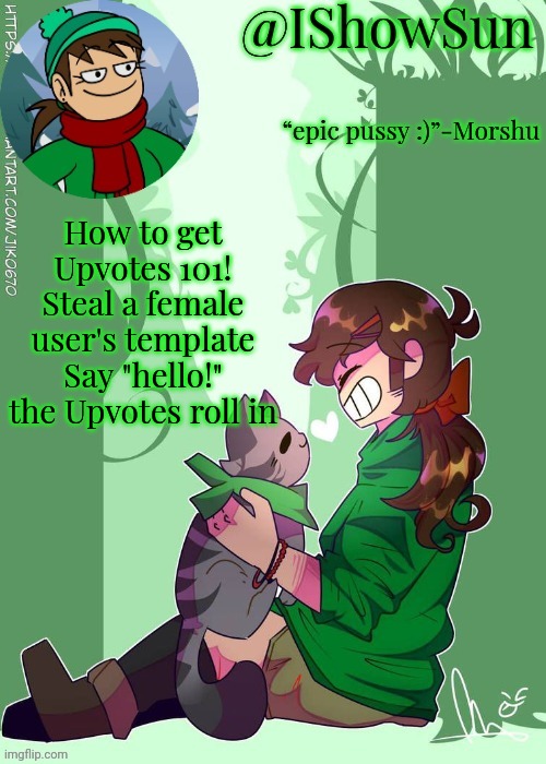 IShowSun but the voices are getting louder :) | How to get Upvotes 101!
Steal a female user's template
Say "hello!"
the Upvotes roll in | image tagged in ishowsun but the voices are getting louder | made w/ Imgflip meme maker