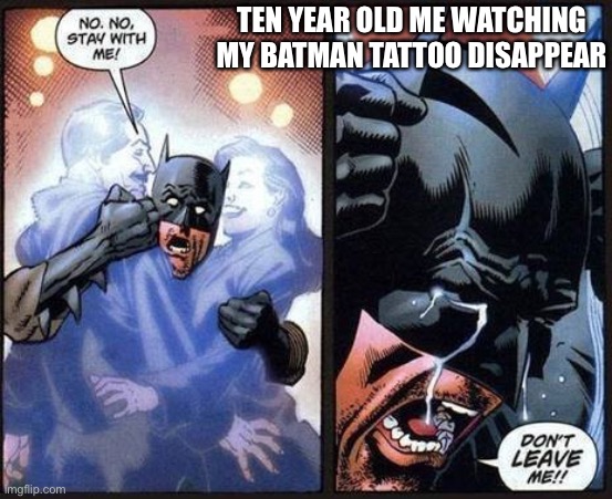 Sad day | TEN YEAR OLD ME WATCHING MY BATMAN TATTOO DISAPPEAR | image tagged in batman don't leave me | made w/ Imgflip meme maker