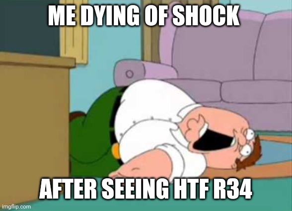 Dead Peter Griffin | ME DYING OF SHOCK; AFTER SEEING HTF R34 | image tagged in dead peter griffin | made w/ Imgflip meme maker