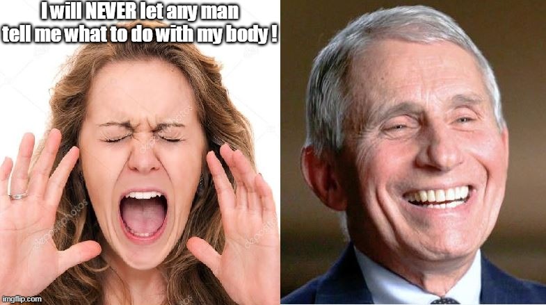 They love abortion as much as the Fauci Ouchie | I will NEVER let any man tell me what to do with my body ! | image tagged in memes,vaccines,fauci,abortion | made w/ Imgflip meme maker