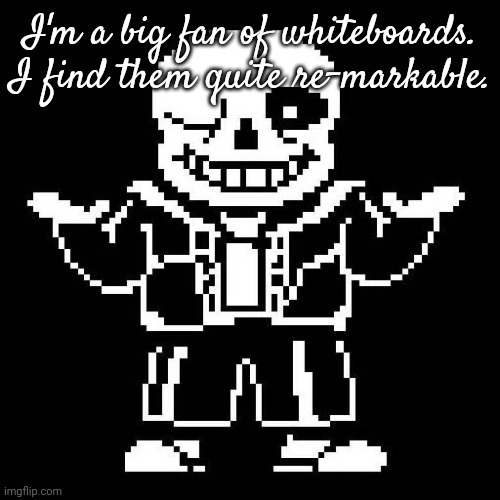 more bad puns | I'm a big fan of whiteboards. I find them quite re-markable. | image tagged in sans undertale | made w/ Imgflip meme maker