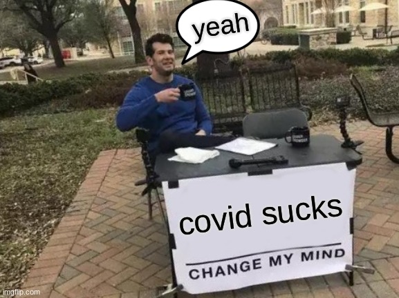 Change My Mind Meme | yeah; covid sucks | image tagged in memes,change my mind | made w/ Imgflip meme maker