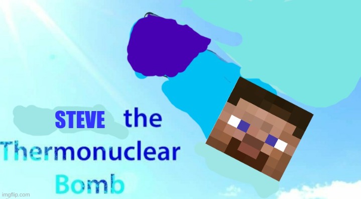 steve the thermonuclear bomb | image tagged in steve the thermonuclear bomb | made w/ Imgflip meme maker