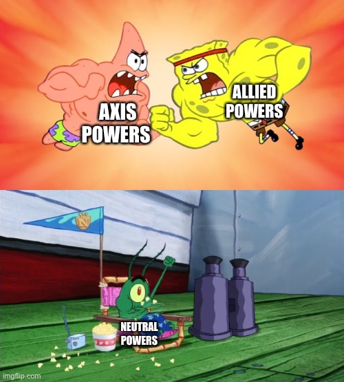 WWII logic | ALLIED POWERS; AXIS POWERS; NEUTRAL POWERS | image tagged in spongebob and patrick fighting with plankton cheering them | made w/ Imgflip meme maker