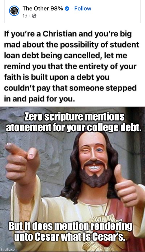 Proof theology should be taught in schools, progressives can’t stay this ignorant | Zero scripture mentions atonement for your college debt. But it does mention rendering unto Cesar what is Cesar’s. | image tagged in memes,buddy christ,politics lol,derp | made w/ Imgflip meme maker