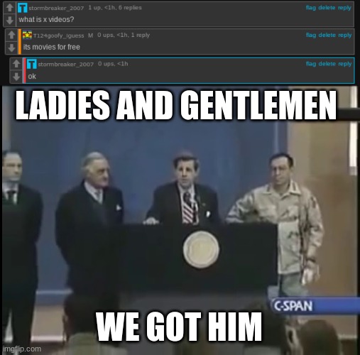 LADIES AND GENTLEMEN; WE GOT HIM | image tagged in ladies and gentleman we got him | made w/ Imgflip meme maker