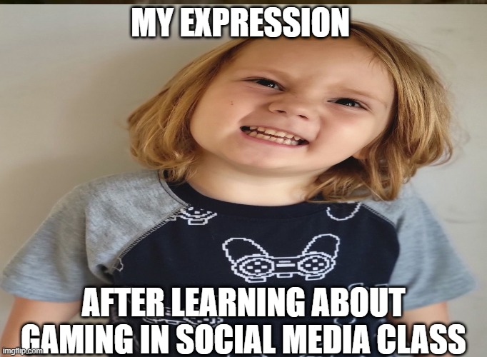 Meme_MelissaSaenz.extension | MY EXPRESSION; AFTER LEARNING ABOUT GAMING IN SOCIAL MEDIA CLASS | image tagged in gaming | made w/ Imgflip meme maker
