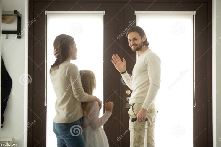 Dad leaving | image tagged in dad leaving | made w/ Imgflip meme maker