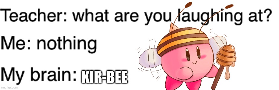 Teacher what are you laughing at | KIR-BEE | image tagged in teacher what are you laughing at | made w/ Imgflip meme maker