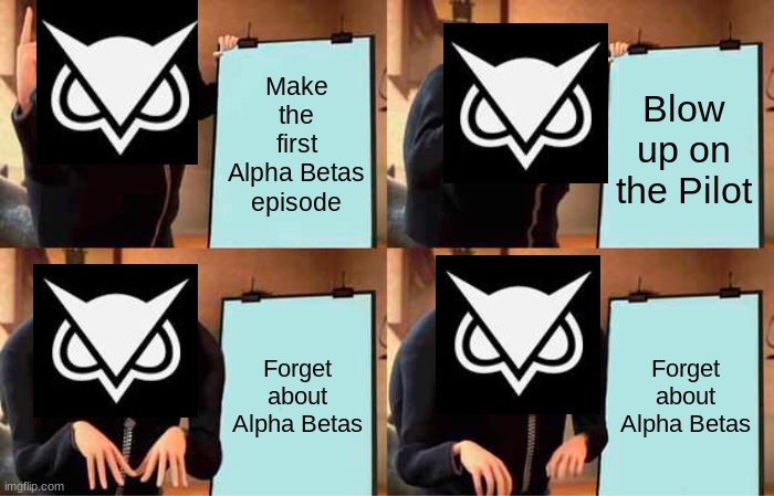 Gru's Plan Meme | Make the first Alpha Betas episode; Blow up on the Pilot; Forget about Alpha Betas; Forget about Alpha Betas | image tagged in memes,gru's plan | made w/ Imgflip meme maker