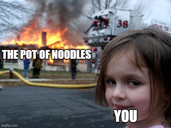 Disaster Girl Meme | THE POT OF NOODLES YOU | image tagged in memes,disaster girl | made w/ Imgflip meme maker