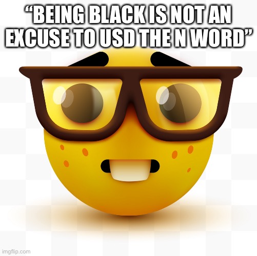 *use gosh darn it | “BEING BLACK IS NOT AN EXCUSE TO USD THE N WORD” | image tagged in nerd emoji | made w/ Imgflip meme maker
