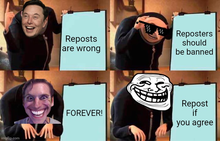 Gru's Plan Meme | Reposts are wrong; Reposters should be banned; FOREVER! Repost if you agree | image tagged in memes,gru's plan | made w/ Imgflip meme maker