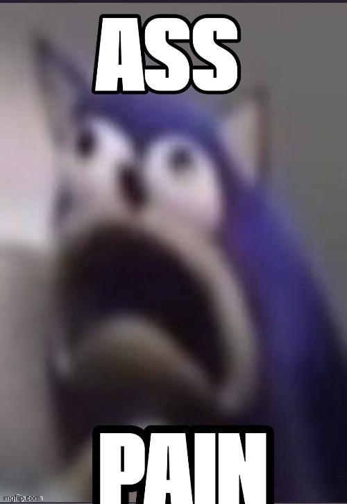 I'm back assholes | image tagged in ass pain | made w/ Imgflip meme maker