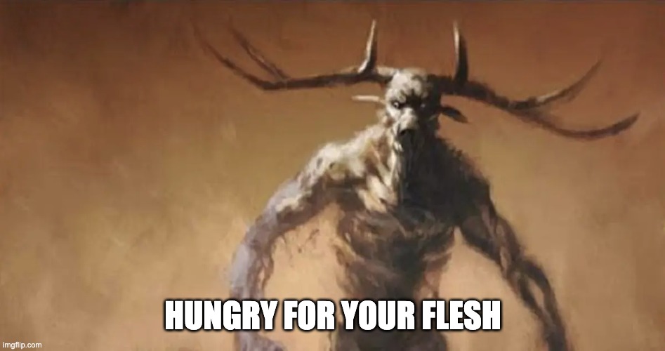 Wendigo Wants to fight you | HUNGRY FOR YOUR FLESH | image tagged in wendigo wants to fight you | made w/ Imgflip meme maker