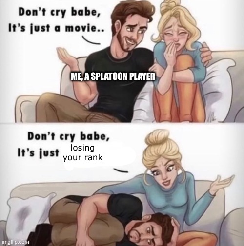 don't cry babe it's just | ME, A SPLATOON PLAYER; losing your rank | image tagged in don't cry babe it's just | made w/ Imgflip meme maker