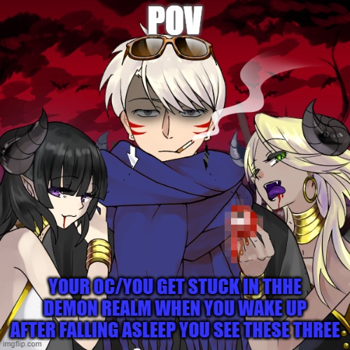 AAAAAAAAAAAAAAAAAAAAAAAHHHHH | POV; YOUR OC/YOU GET STUCK IN THHE DEMON REALM WHEN YOU WAKE UP AFTER FALLING ASLEEP YOU SEE THESE THREE | made w/ Imgflip meme maker