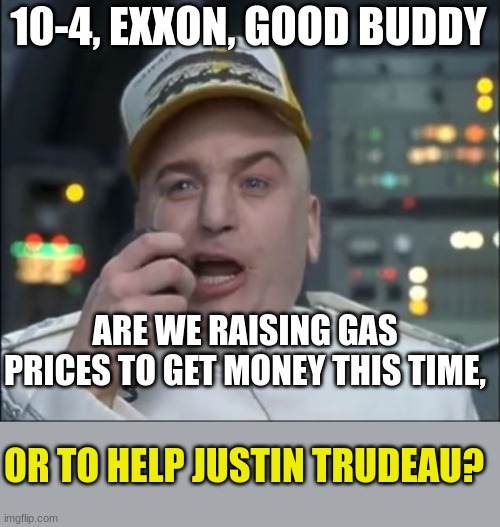 Dr. Evil Trucker | 10-4, EXXON, GOOD BUDDY ARE WE RAISING GAS PRICES TO GET MONEY THIS TIME, OR TO HELP JUSTIN TRUDEAU? | image tagged in dr evil trucker | made w/ Imgflip meme maker