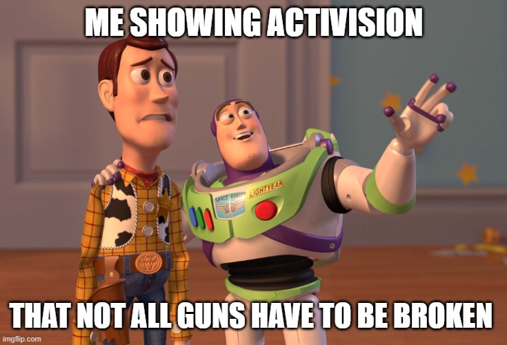 bruh | ME SHOWING ACTIVISION; THAT NOT ALL GUNS HAVE TO BE BROKEN | image tagged in memes,x x everywhere | made w/ Imgflip meme maker