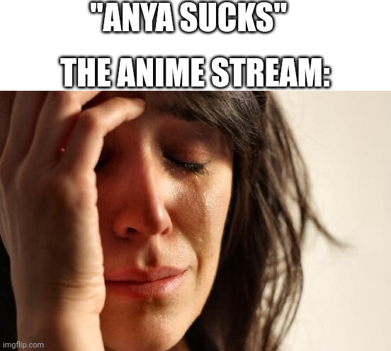 Overrated | "ANYA SUCKS"; THE ANIME STREAM: | image tagged in memes,first world problems | made w/ Imgflip meme maker