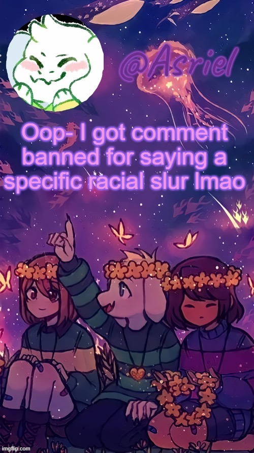 That's fun | Oop- I got comment banned for saying a specific racial slur lmao | image tagged in asriel temp by doggo | made w/ Imgflip meme maker
