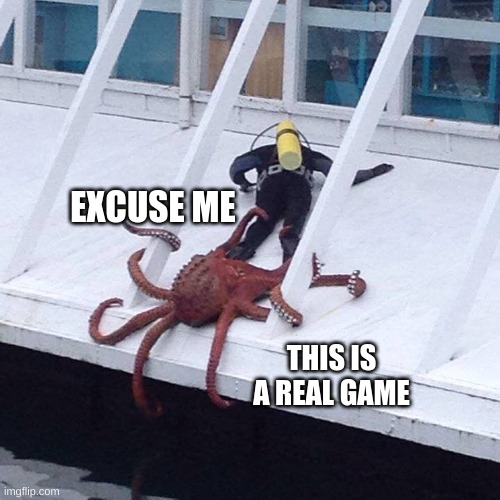 octopus | EXCUSE ME THIS IS A REAL GAME | image tagged in octopus | made w/ Imgflip meme maker