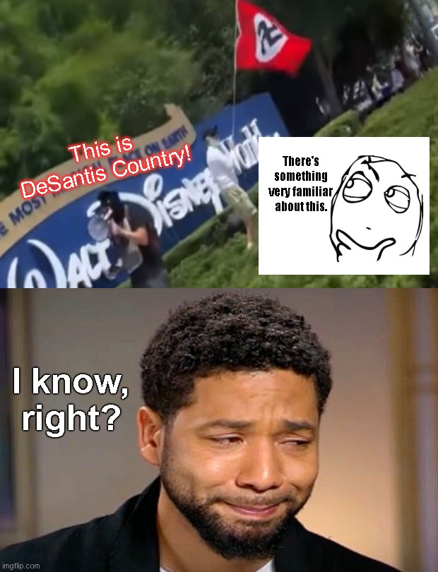 Something familiar in the so-called Nazis declaring Disney is MAGA country, er, Desantis country | There's something very familiar about this. This is DeSantis Country! I know, right? | image tagged in nazis,disney,jussie smollett,bullshit,cry wolf,desantis haters | made w/ Imgflip meme maker