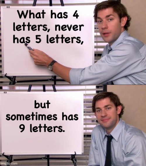 Letters | What has 4 letters, never has 5 letters, but sometimes has 9 letters. | image tagged in jim halpert explains | made w/ Imgflip meme maker