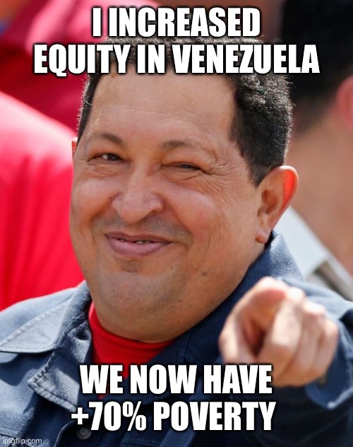 Chavez Meme | I INCREASED EQUITY IN VENEZUELA WE NOW HAVE +70% POVERTY | image tagged in memes,chavez | made w/ Imgflip meme maker