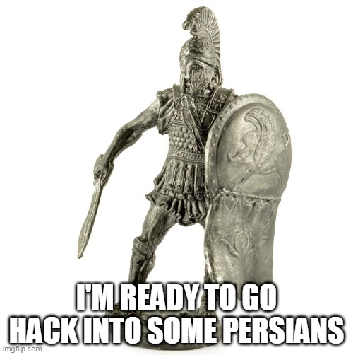 Spartan |  I'M READY TO GO HACK INTO SOME PERSIANS | image tagged in spartan hoplite,spartan,hoplite,sparta,warrior,warriors | made w/ Imgflip meme maker