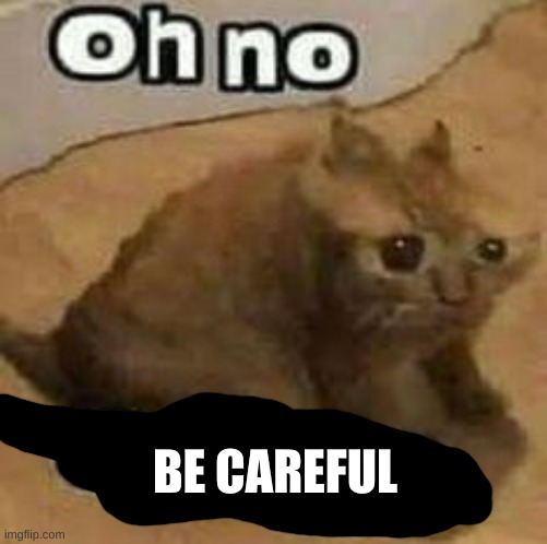 oH nO cRInGe | BE CAREFUL | image tagged in oh no cringe | made w/ Imgflip meme maker