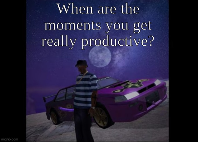 for me it's when im listening to music, i just feel like moving around or doing something | When are the moments you get really productive? | image tagged in this pic goes hard like to like | made w/ Imgflip meme maker