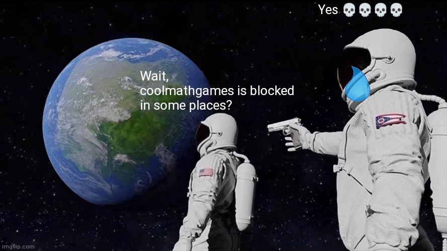 Yep | Yes 💀💀💀💀; Wait, coolmathgames is blocked in some places? | image tagged in memes,always has been,coolmathgames,astronaut,gun | made w/ Imgflip meme maker