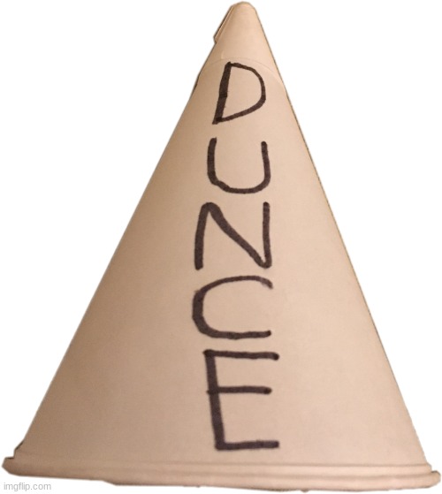 dunce cap hat | image tagged in dunce cap hat | made w/ Imgflip meme maker