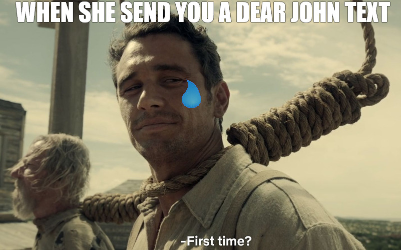 THAT ONE TIME | WHEN SHE SEND YOU A DEAR JOHN TEXT | image tagged in first time | made w/ Imgflip meme maker