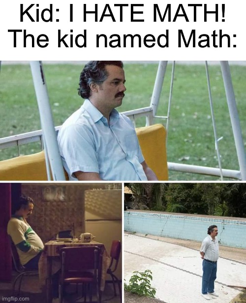 Sad Pablo Escobar |  Kid: I HATE MATH!
The kid named Math: | image tagged in memes,sad pablo escobar | made w/ Imgflip meme maker