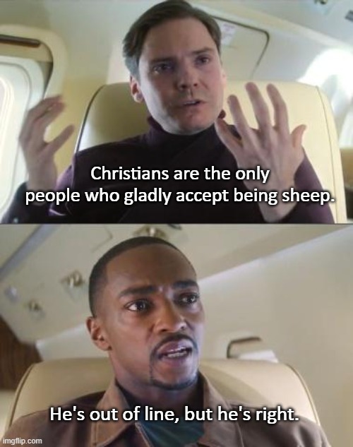How would you do this meme? | Christians are the only people who gladly accept being sheep. He's out of line, but he's right. | image tagged in out of line but he's right,christians,sheep,cognitive dissonance,mind blown,wait what | made w/ Imgflip meme maker