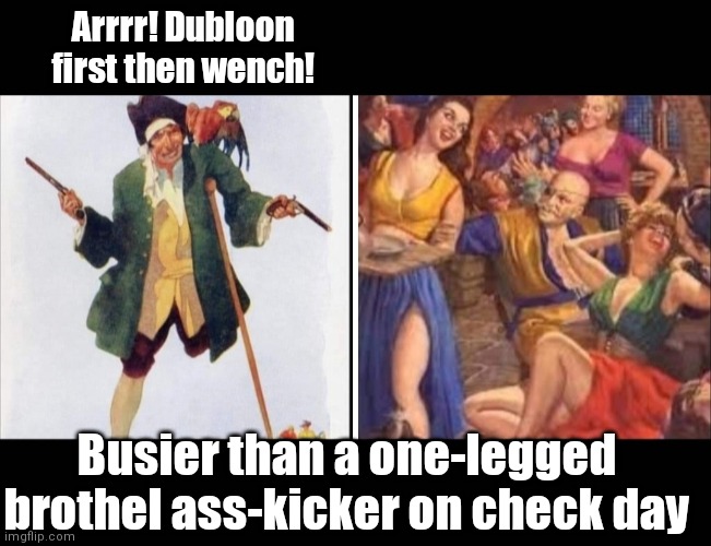 How busy was it | Arrrr! Dubloon first then wench! Busier than a one-legged brothel ass-kicker on check day | image tagged in funny | made w/ Imgflip meme maker