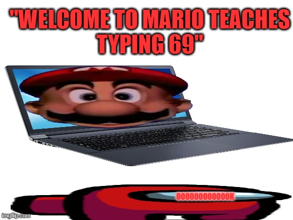 thicc imposter plays mario typing 69 | "WELCOME TO MARIO TEACHES
TYPING 69"; OOOOOOOOOOOOK | image tagged in blank white template | made w/ Imgflip meme maker
