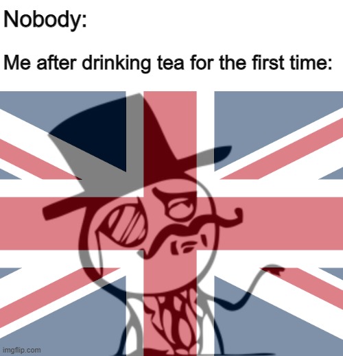 Bri'ish | Nobody:; Me after drinking tea for the first time: | image tagged in british rage face,british,rage comics,memes | made w/ Imgflip meme maker